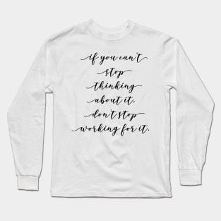 if you can't stop thinking about it don't stop working for it Long Sleeve T-Shirt